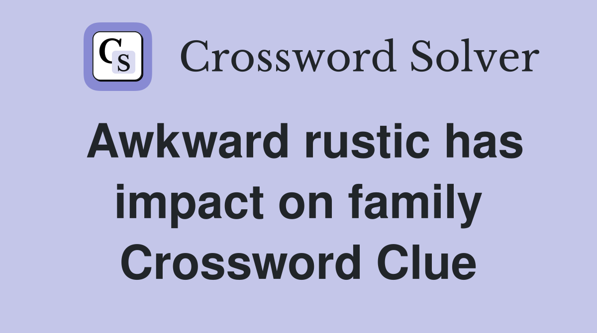 Awkward rustic has impact on family Crossword Clue