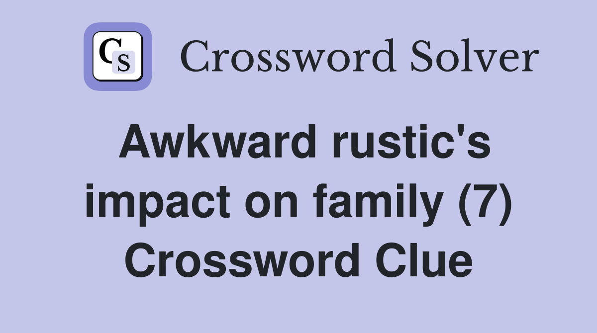 Awkward rustic's impact on family (7) Crossword Clue