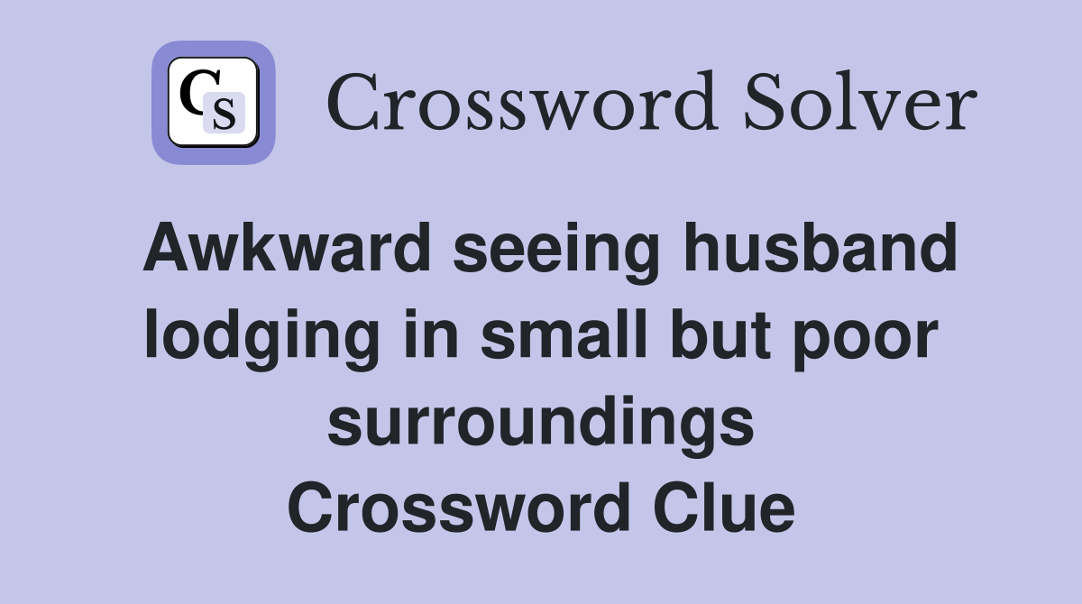 Awkward seeing husband lodging in small but poor surroundings Crossword Clue