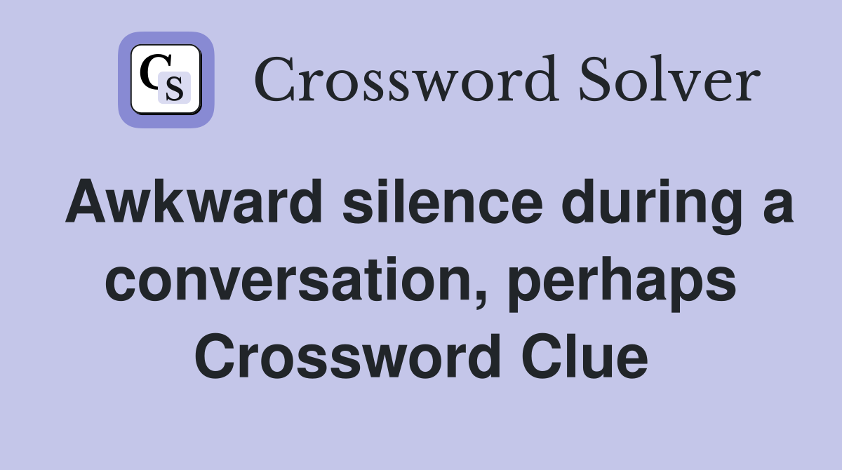 Awkward silence during a conversation, perhaps Crossword Clue