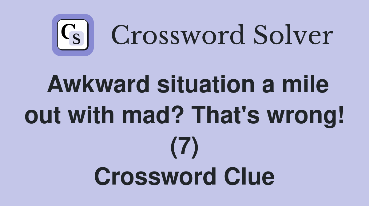 Awkward situation a mile out with mad? That's wrong! (7) Crossword Clue