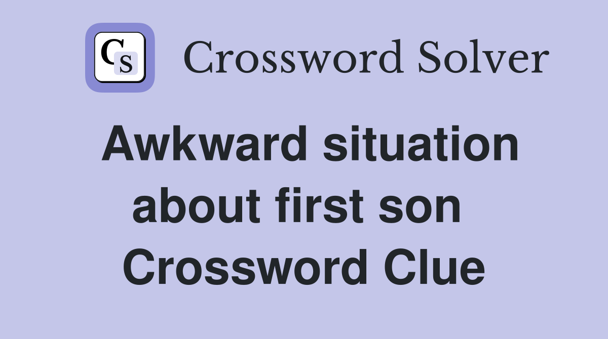 Awkward situation about first son  Crossword Clue