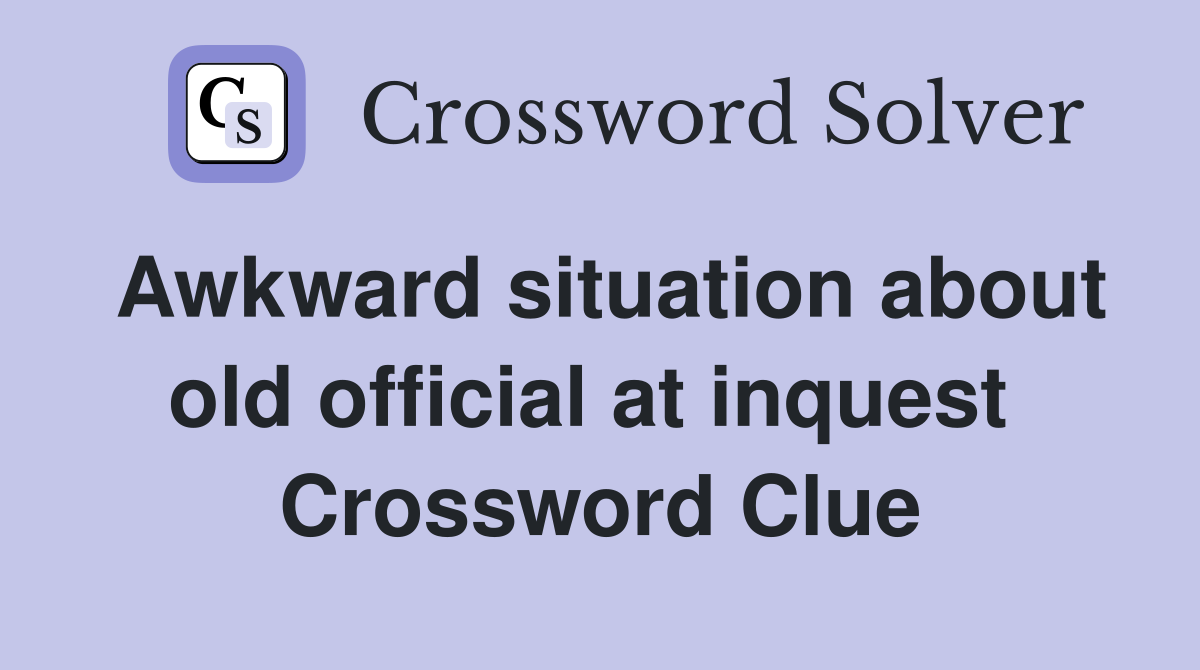 Awkward situation about old official at inquest  Crossword Clue