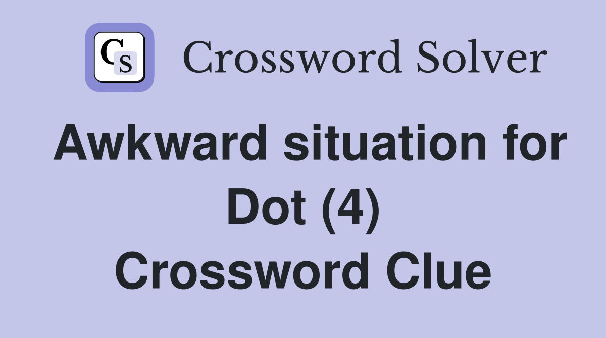 Awkward situation for Dot (4) Crossword Clue