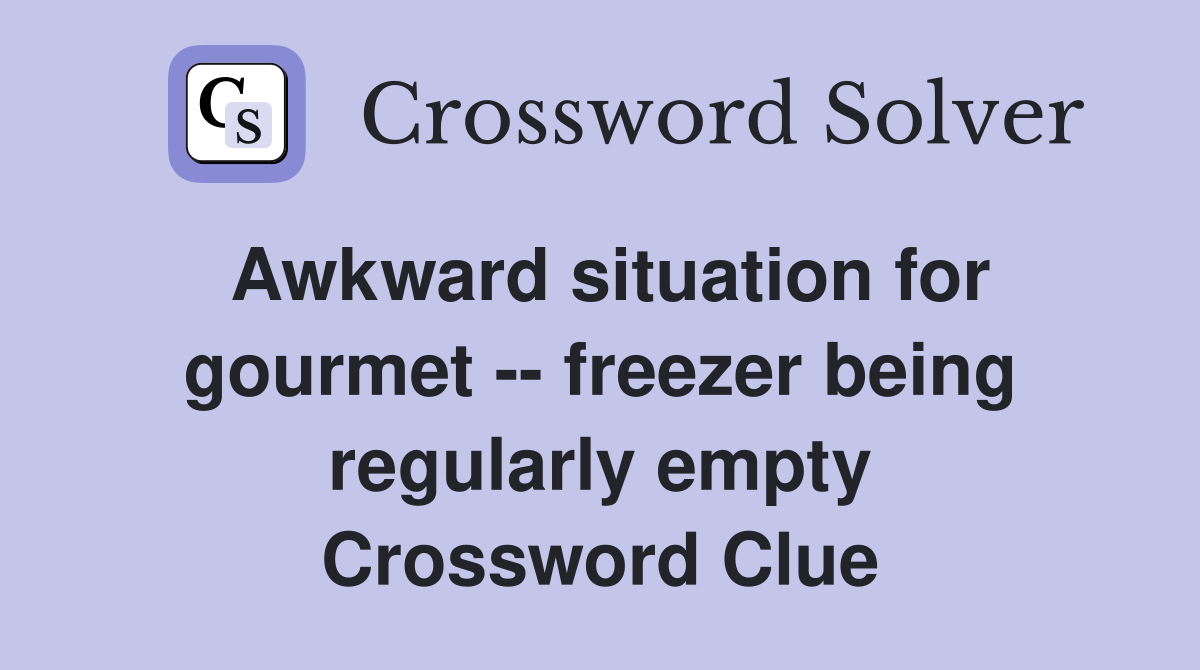 Awkward situation for gourmet -- freezer being regularly empty Crossword Clue