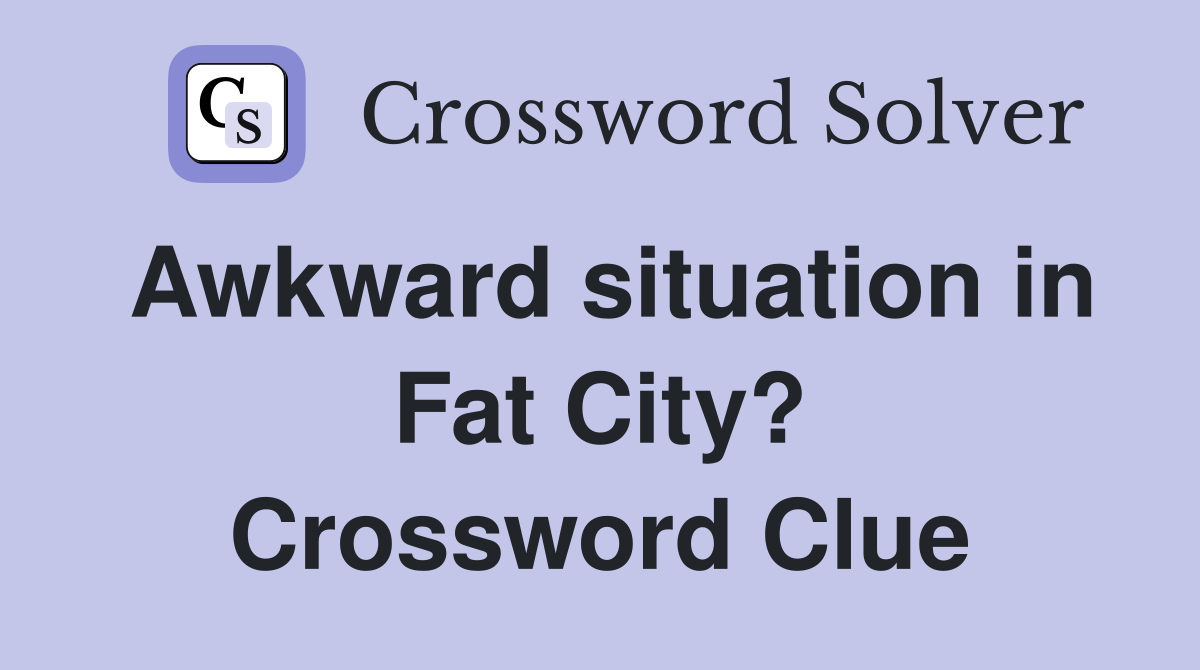 Awkward situation in Fat City? Crossword Clue