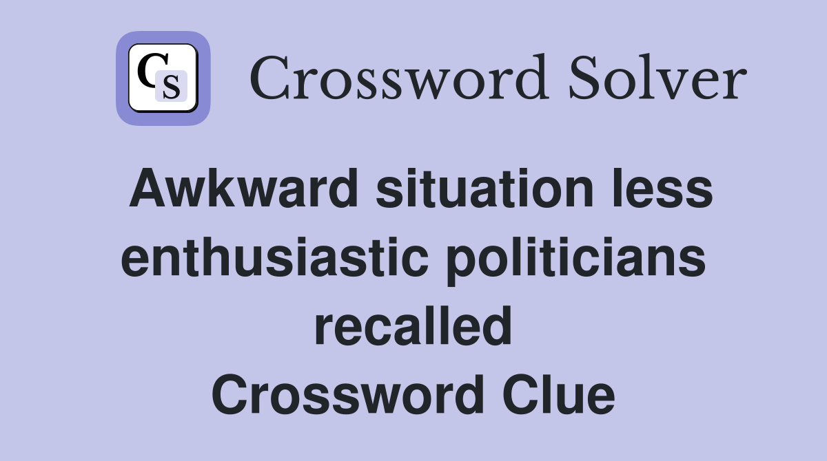 Awkward situation less enthusiastic politicians recalled Crossword Clue