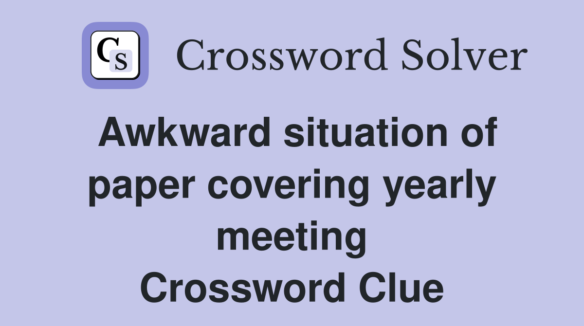 Awkward situation of paper covering yearly meeting Crossword Clue