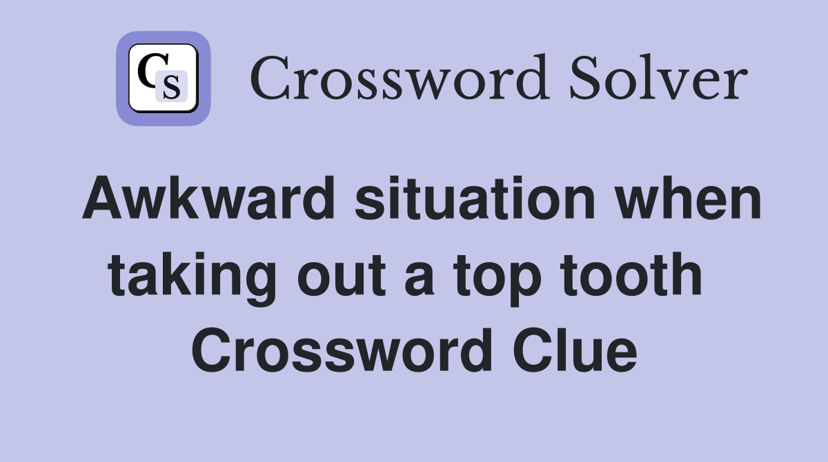 Awkward situation when taking out a top tooth  Crossword Clue