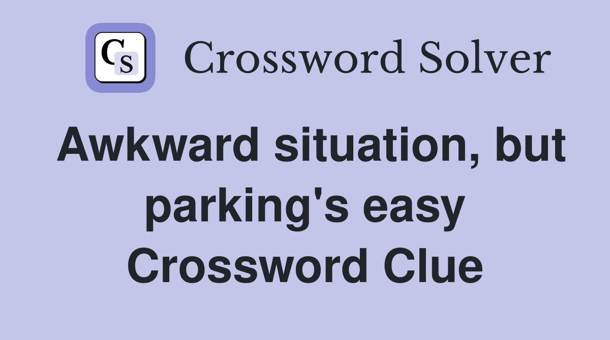 Awkward situation, but parking's easy Crossword Clue