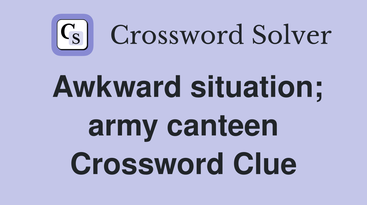 Awkward situation; army canteen Crossword Clue