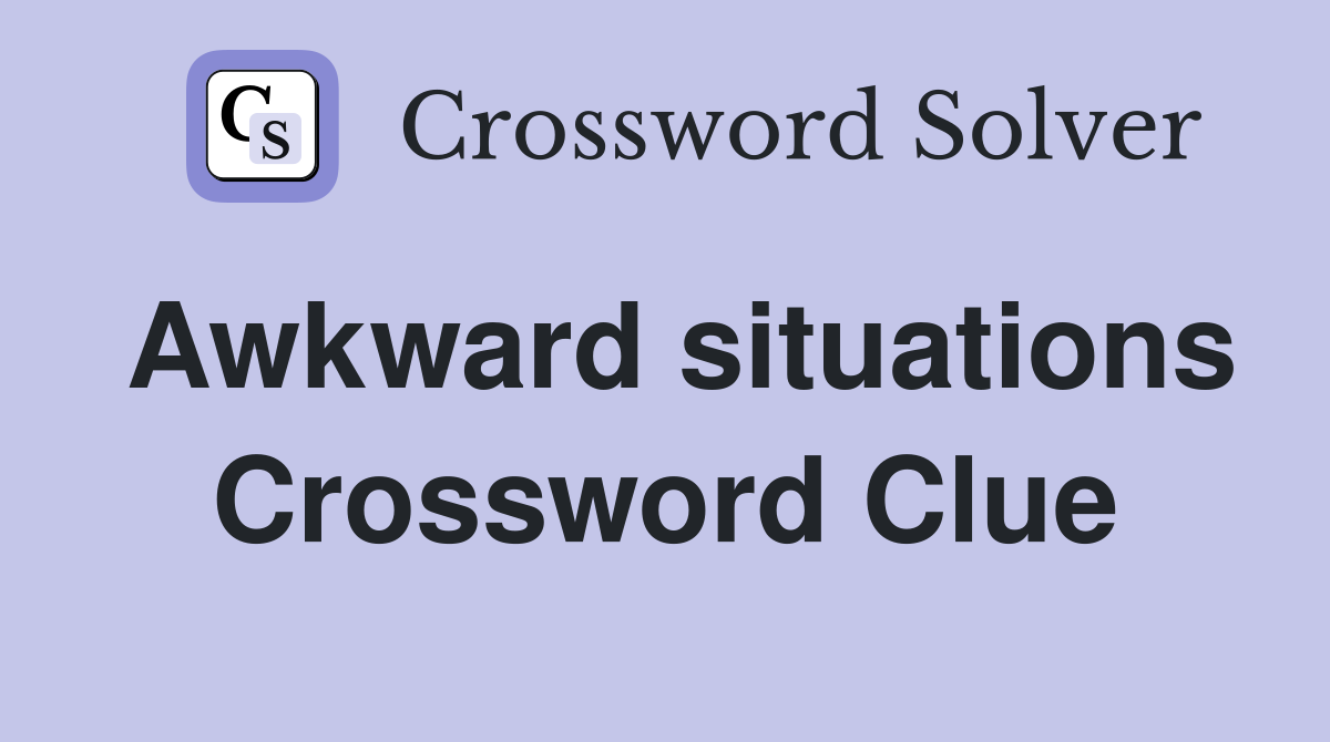 Awkward situations Crossword Clue