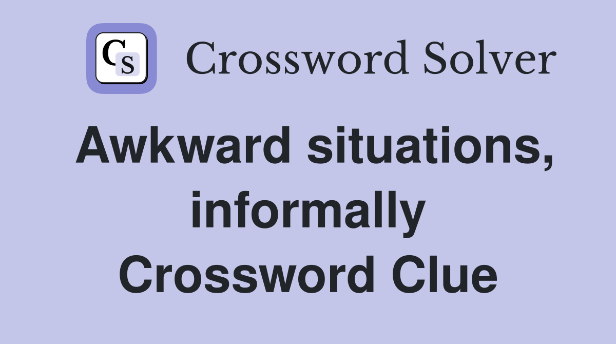 Awkward situations, informally Crossword Clue