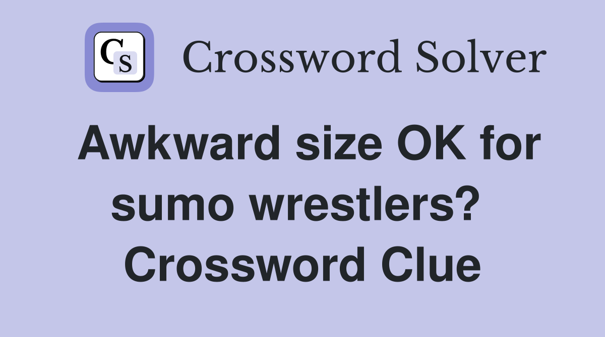 Awkward size OK for sumo wrestlers?  Crossword Clue