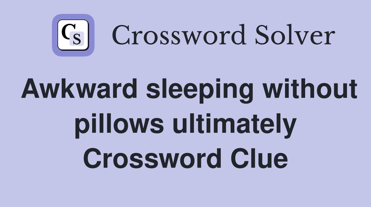 Awkward sleeping without pillows ultimately Crossword Clue