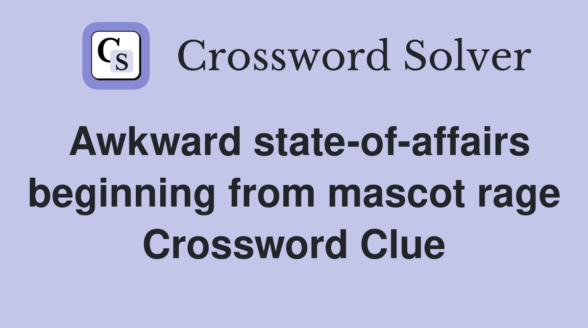Awkward state-of-affairs beginning from mascot rage Crossword Clue