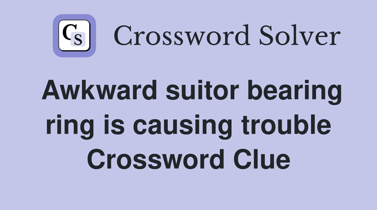 Awkward suitor bearing ring is causing trouble Crossword Clue