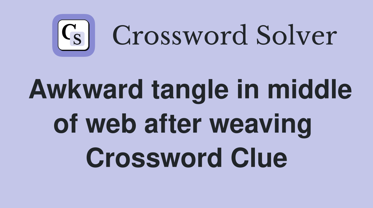 Awkward tangle in middle of web after weaving  Crossword Clue
