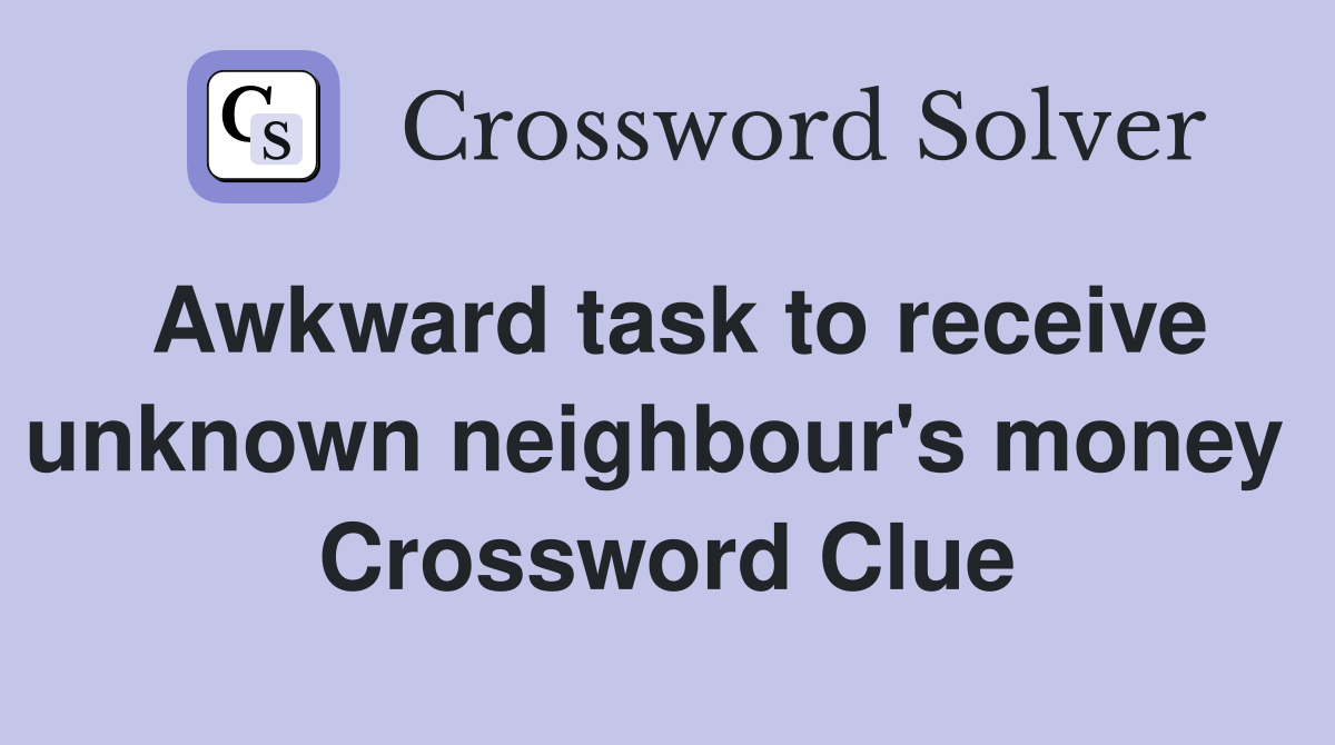 Awkward task to receive unknown neighbour's money  Crossword Clue