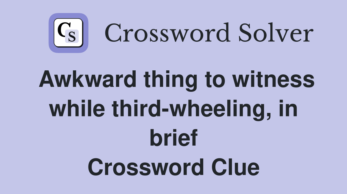 Awkward thing to witness while third-wheeling, in brief Crossword Clue