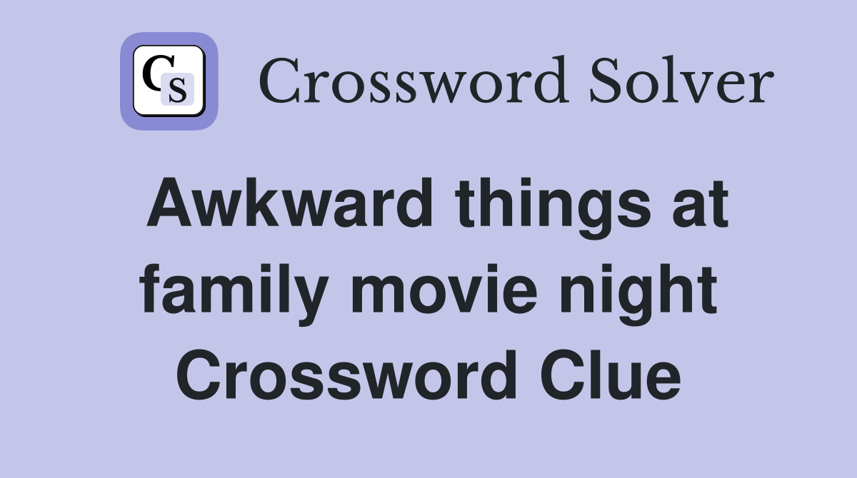 Awkward things at family movie night Crossword Clue