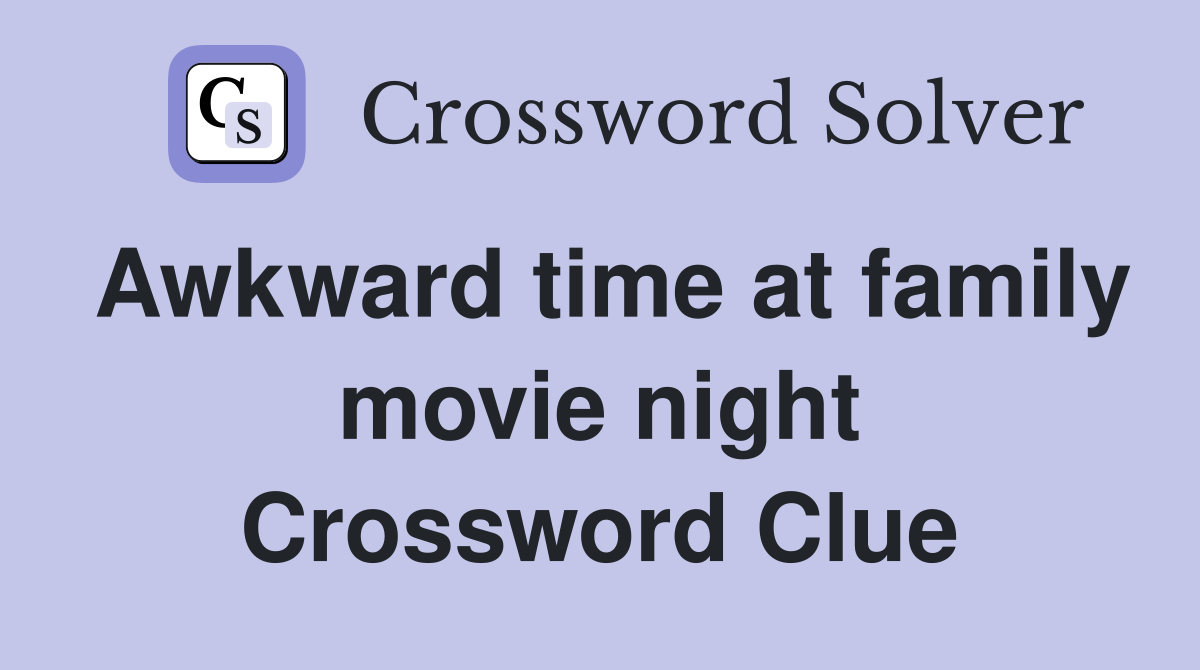Awkward time at family movie night Crossword Clue