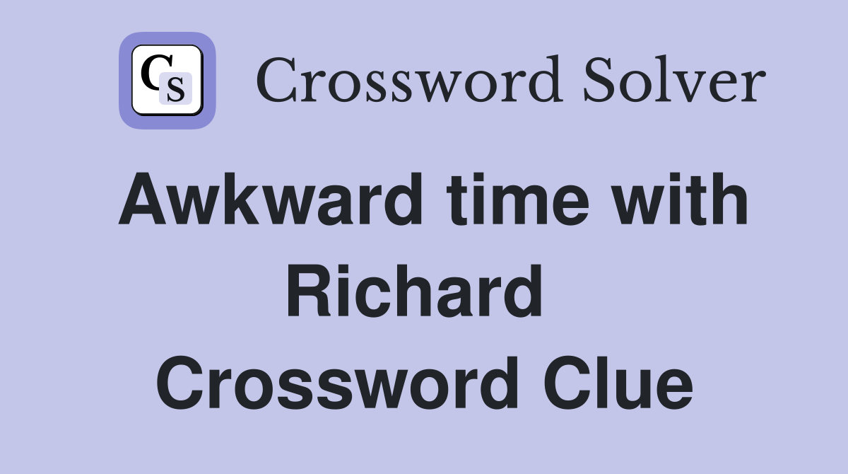 Awkward time with Richard  Crossword Clue