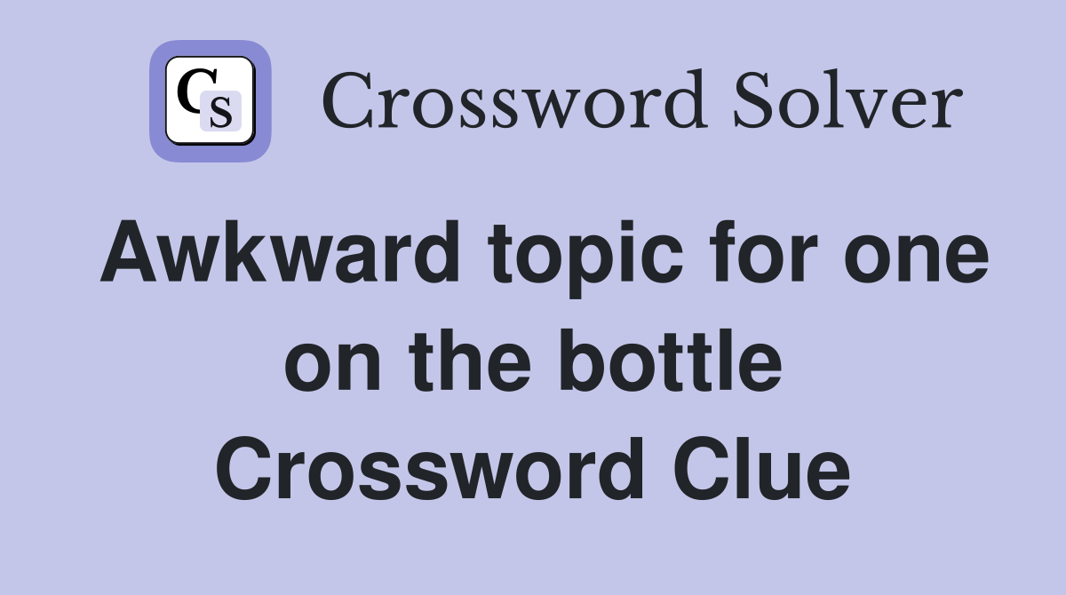 Awkward topic for one on the bottle Crossword Clue