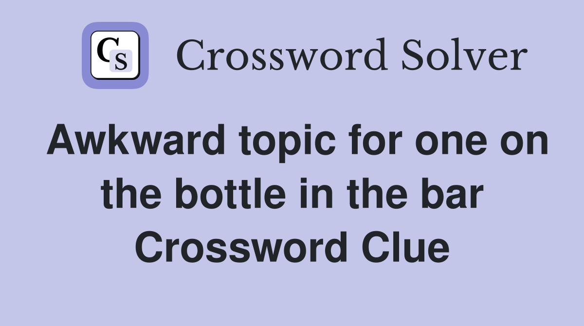 Awkward topic for one on the bottle in the bar Crossword Clue