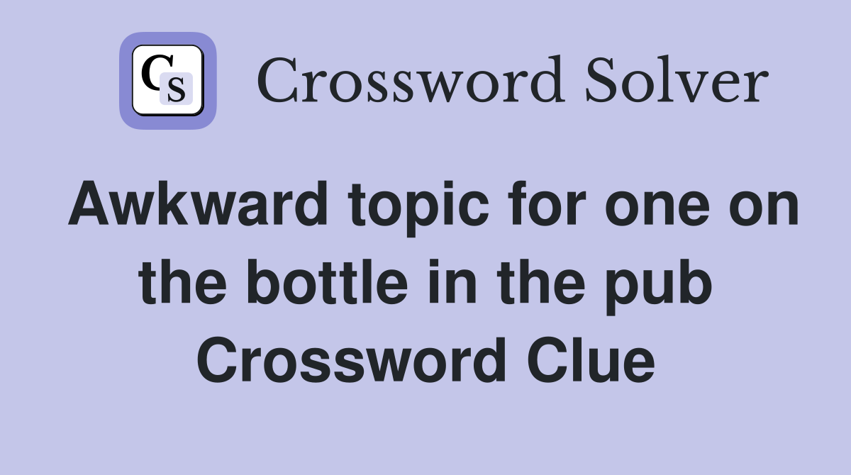 Awkward topic for one on the bottle in the pub Crossword Clue