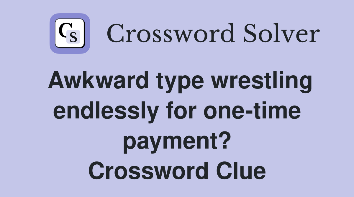 Awkward type wrestling endlessly for one-time payment? Crossword Clue