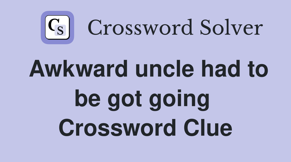 Awkward uncle had to be got going  Crossword Clue