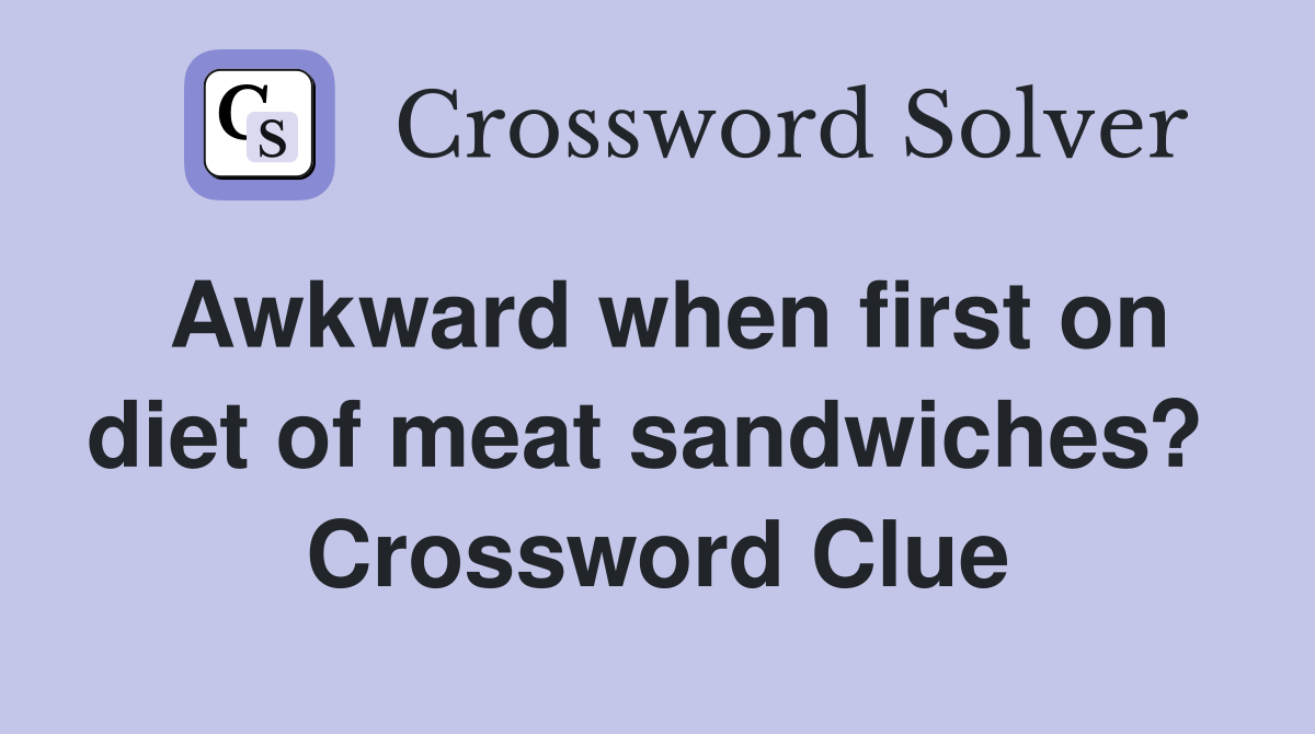 Awkward when first on diet of meat sandwiches?  Crossword Clue