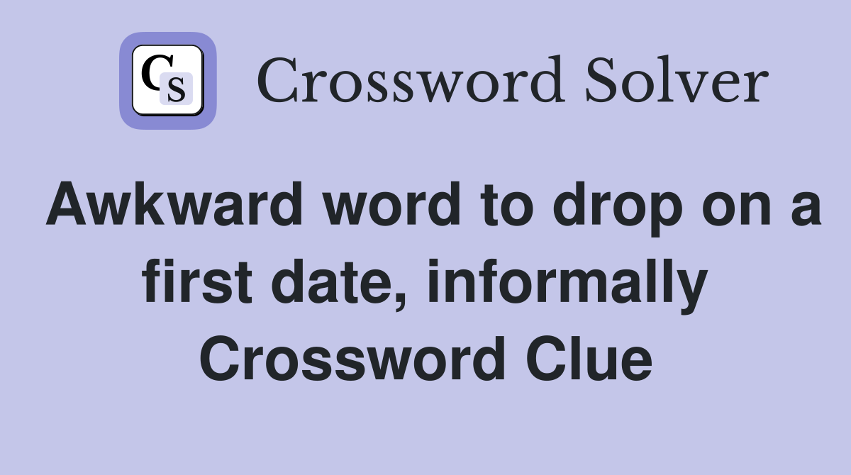 Awkward word to drop on a first date, informally Crossword Clue