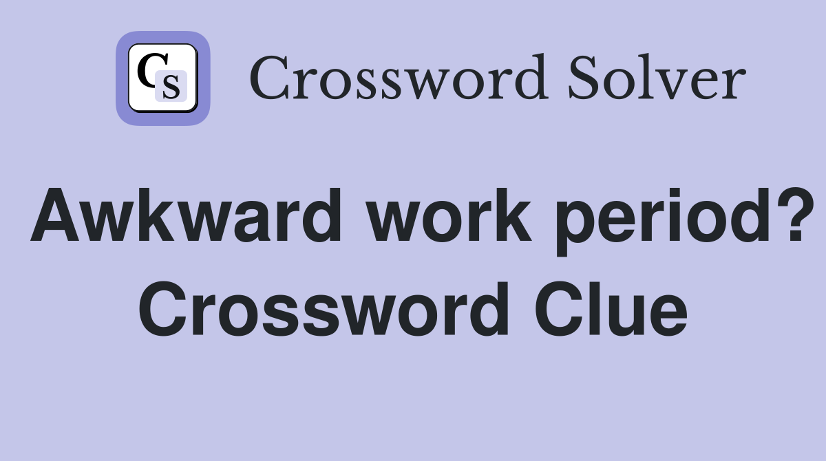 Awkward work period? Crossword Clue
