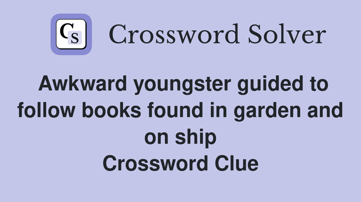 Awkward youngster guided to follow books found in garden and on ship Crossword Clue
