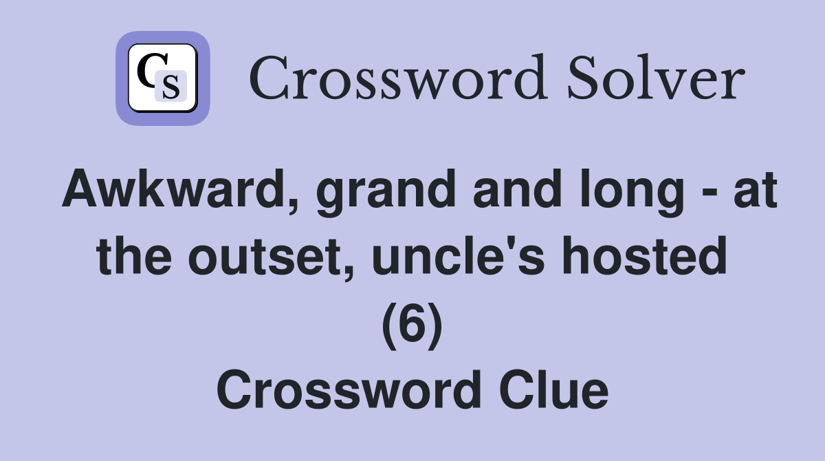 Awkward, grand and long - at the outset, uncle's hosted (6) Crossword Clue