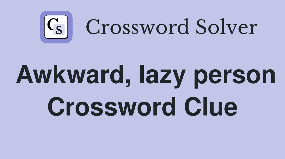 Awkward, lazy person Crossword Clue