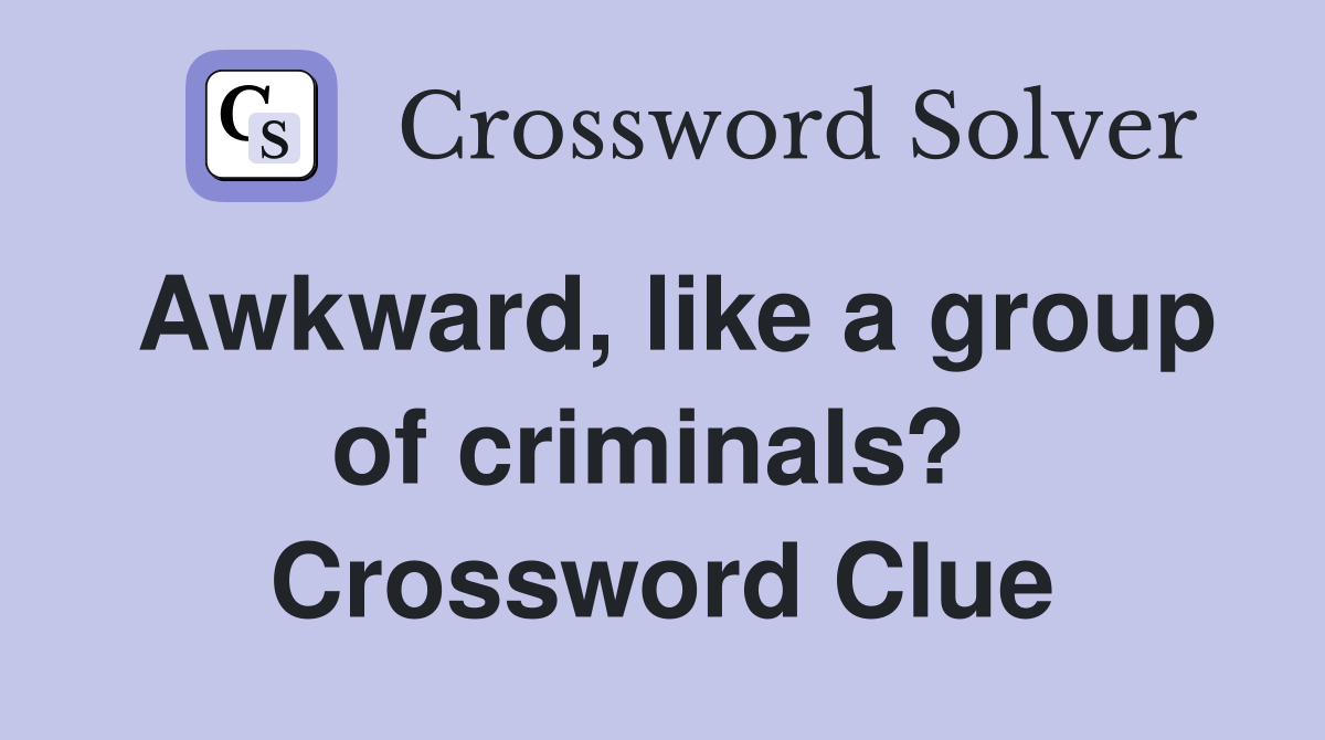 Awkward, like a group of criminals?  Crossword Clue