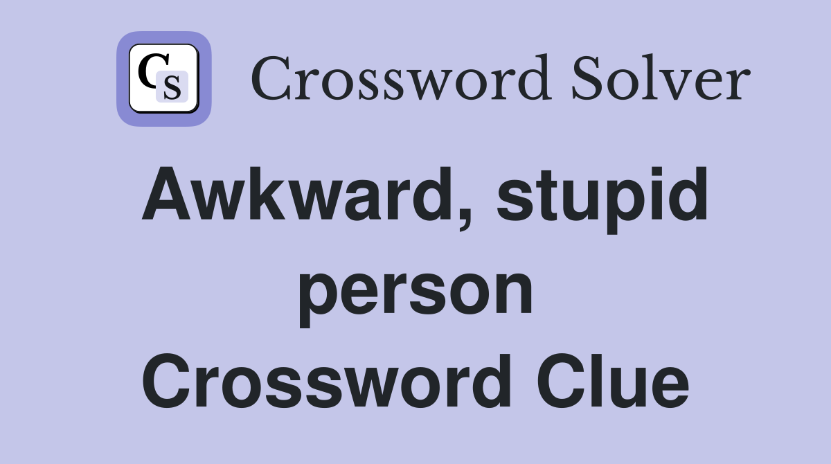 Awkward, stupid person Crossword Clue