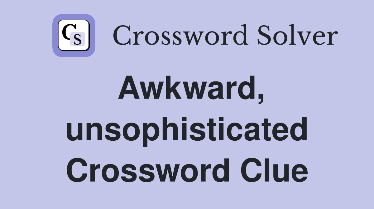 Awkward, unsophisticated Crossword Clue