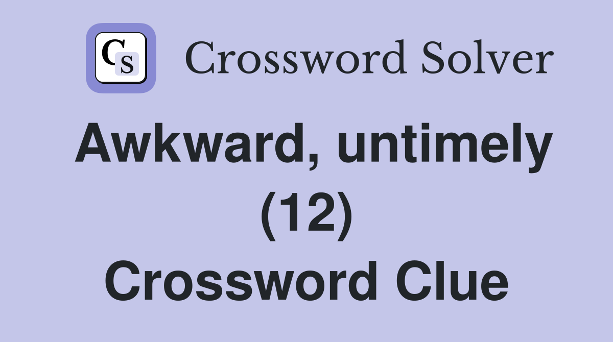 Awkward, untimely (12) Crossword Clue