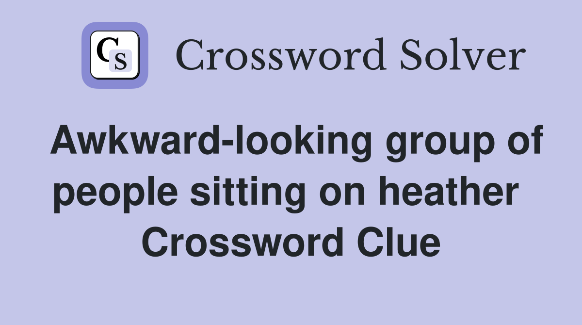 Awkward-looking group of people sitting on heather  Crossword Clue
