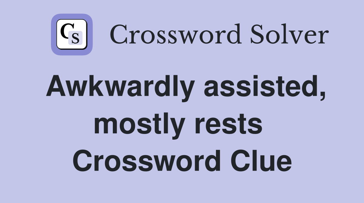 Awkwardly assisted, mostly rests  Crossword Clue