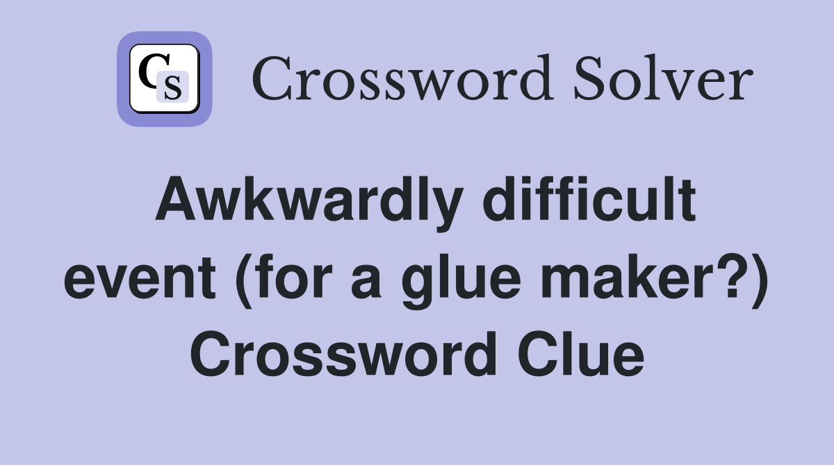 Awkwardly difficult event (for a glue maker?) Crossword Clue