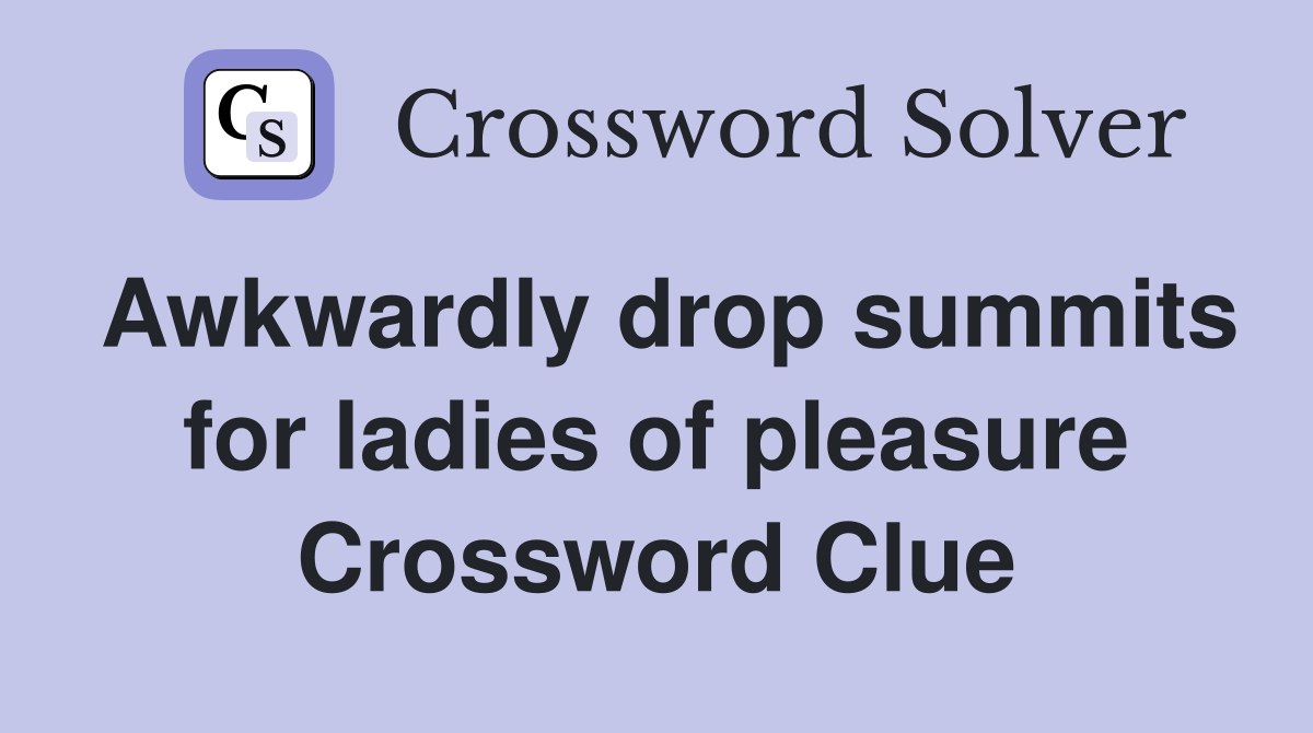 Awkwardly drop summits for ladies of pleasure Crossword Clue