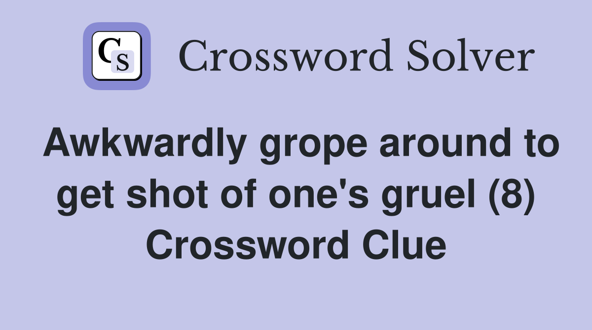 Awkwardly grope around to get shot of one's gruel (8) Crossword Clue