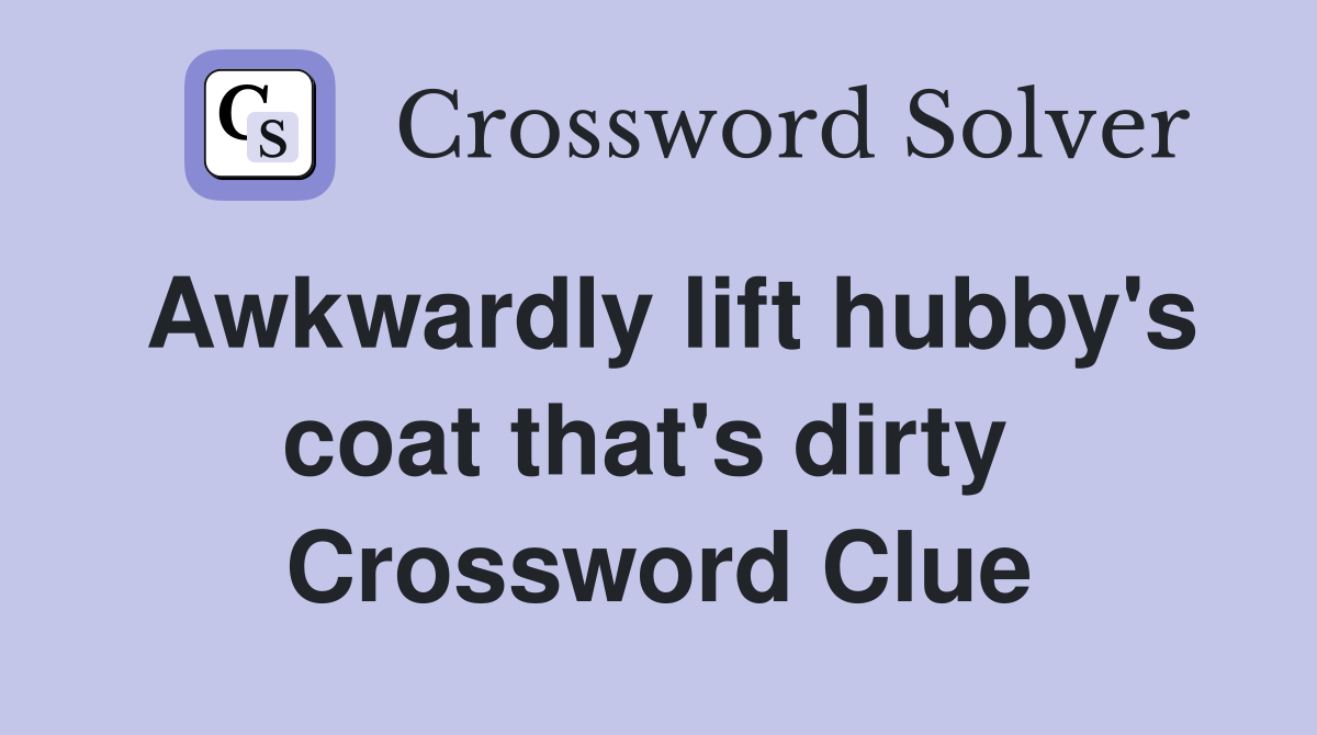 Awkwardly lift hubby's coat that's dirty  Crossword Clue