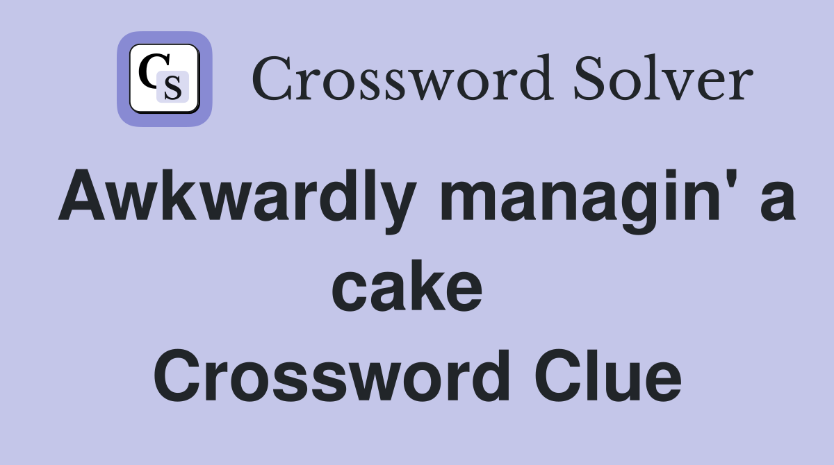 Awkwardly managin' a cake  Crossword Clue