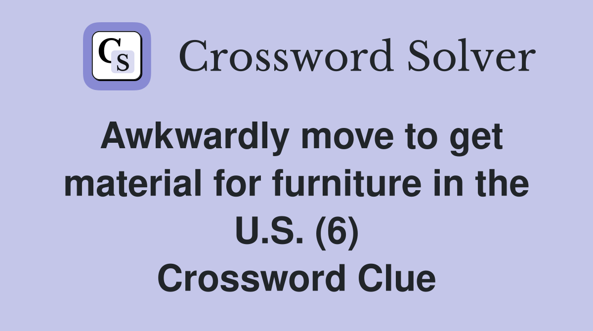 Awkwardly move to get material for furniture in the U.S. (6) Crossword Clue